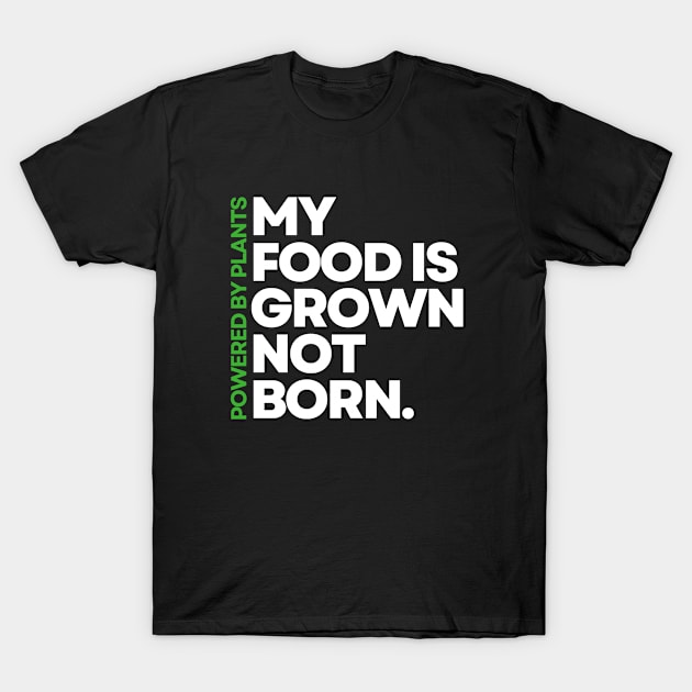 My Food is Grown Not Born | Powered By Plants | Vegan Design | Green/White T-Shirt by Everyday Inspiration